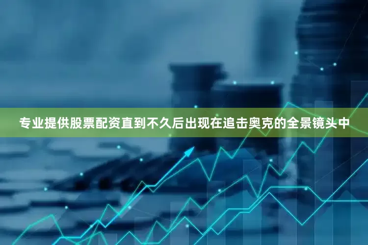 专业提供股票配资直到不久后出现在追击奥克的全景镜头中