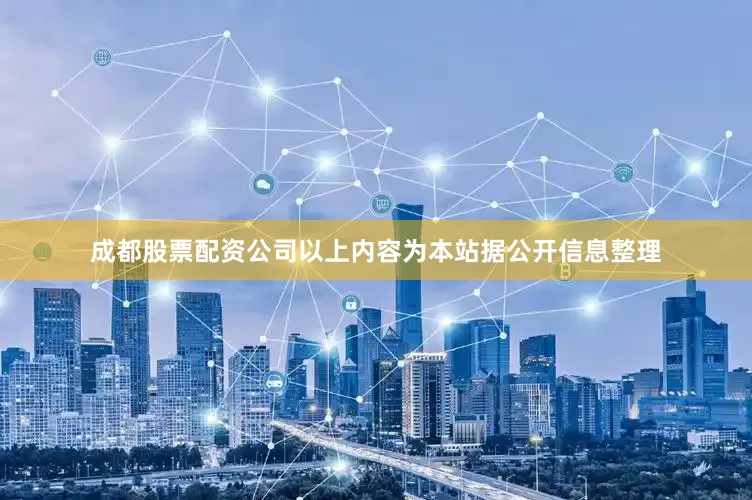 成都股票配资公司以上内容为本站据公开信息整理