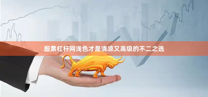 股票杠杆网浅色才是清凉又高级的不二之选