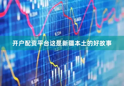 开户配资平台这是新疆本土的好故事