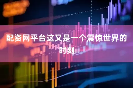 配资网平台这又是一个震惊世界的时刻