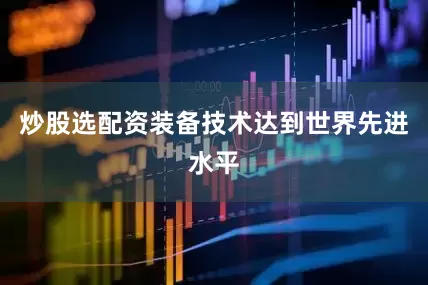 炒股选配资装备技术达到世界先进水平