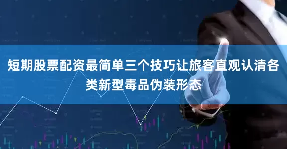 短期股票配资最简单三个技巧让旅客直观认清各类新型毒品伪装形态
