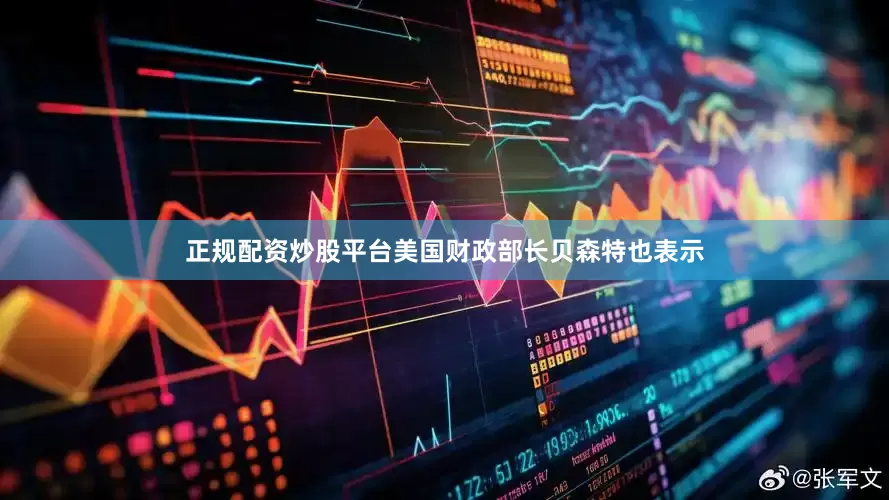 正规配资炒股平台美国财政部长贝森特也表示