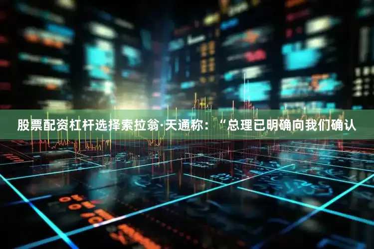 股票配资杠杆选择索拉翁·天通称：“总理已明确向我们确认