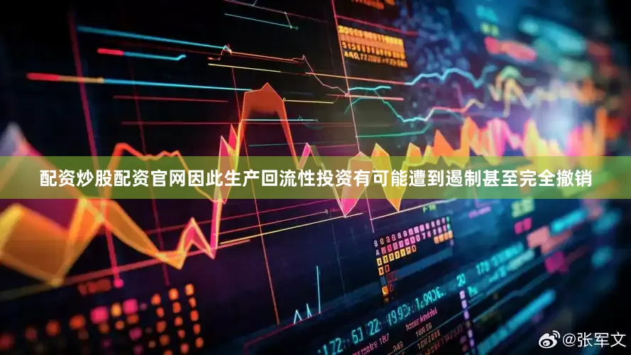 配资炒股配资官网因此生产回流性投资有可能遭到遏制甚至完全撤销
