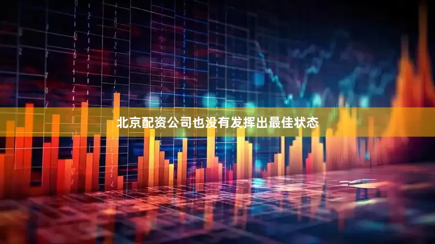 北京配资公司也没有发挥出最佳状态