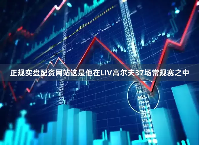 正规实盘配资网站这是他在LIV高尔夫37场常规赛之中