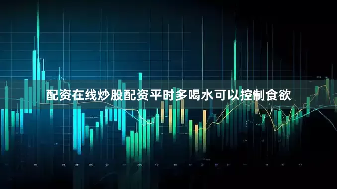 配资在线炒股配资平时多喝水可以控制食欲
