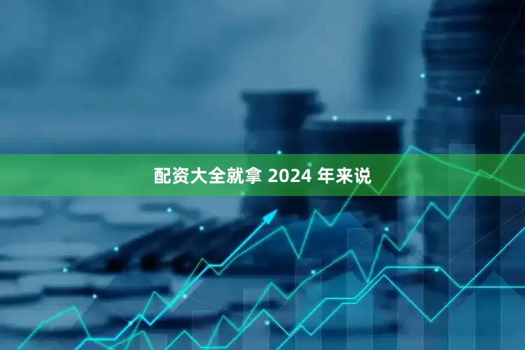 配资大全就拿 2024 年来说