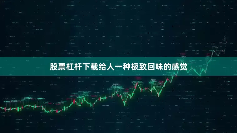 股票杠杆下载给人一种极致回味的感觉