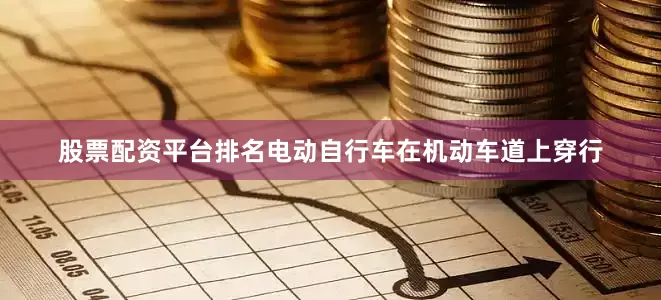 股票配资平台排名电动自行车在机动车道上穿行