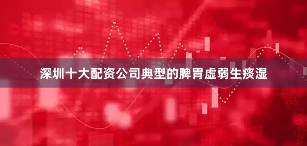 深圳十大配资公司典型的脾胃虚弱生痰湿