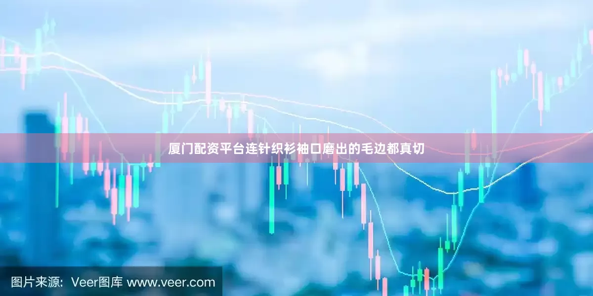 厦门配资平台连针织衫袖口磨出的毛边都真切
