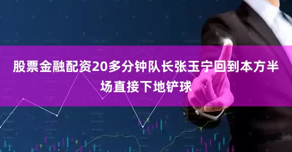 股票金融配资20多分钟队长张玉宁回到本方半场直接下地铲球
