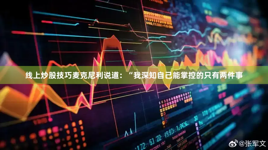 线上炒股技巧麦克尼利说道：“我深知自己能掌控的只有两件事