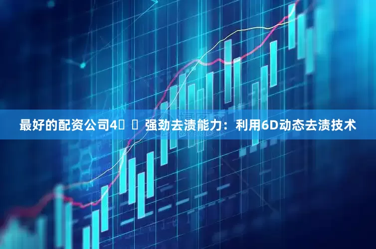 最好的配资公司4️⃣强劲去渍能力：利用6D动态去渍技术
