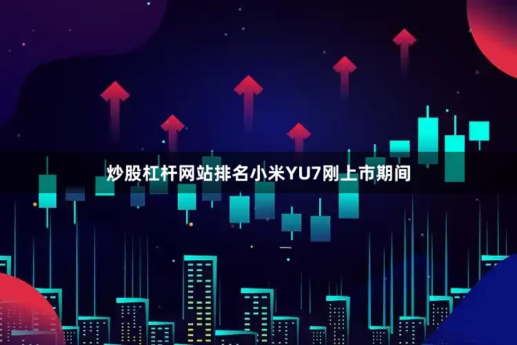 炒股杠杆网站排名小米YU7刚上市期间
