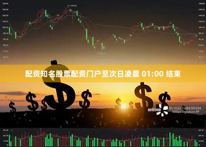 配资知名股票配资门户至次日凌晨 01:00 结束