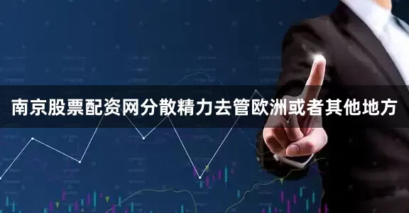 南京股票配资网分散精力去管欧洲或者其他地方