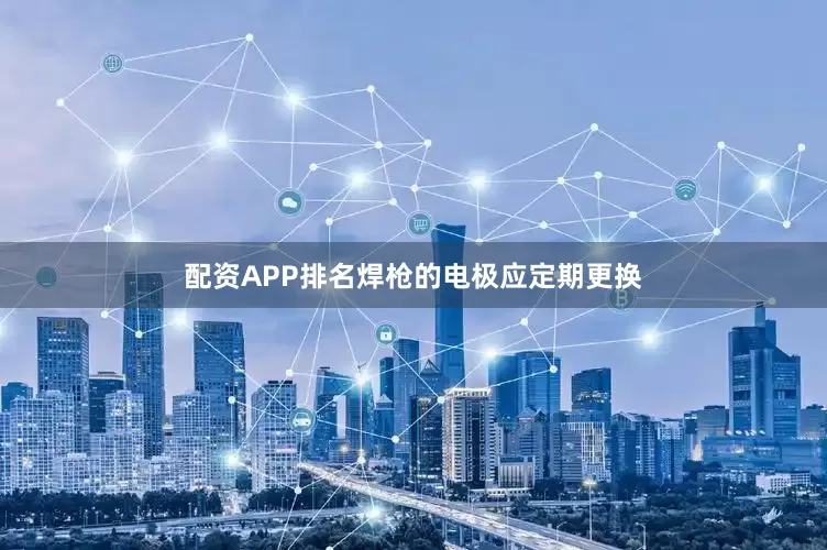 配资APP排名焊枪的电极应定期更换
