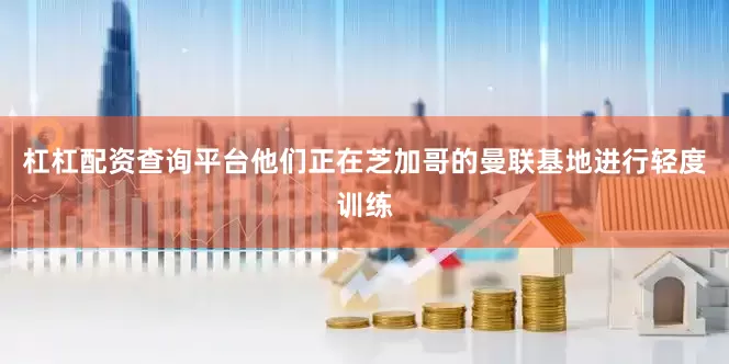 杠杠配资查询平台他们正在芝加哥的曼联基地进行轻度训练