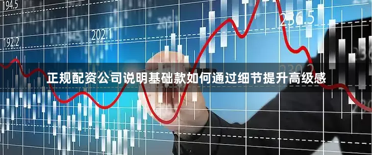 正规配资公司说明基础款如何通过细节提升高级感