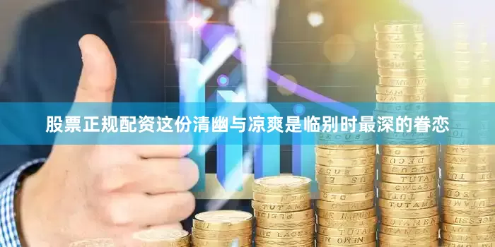 股票正规配资这份清幽与凉爽是临别时最深的眷恋