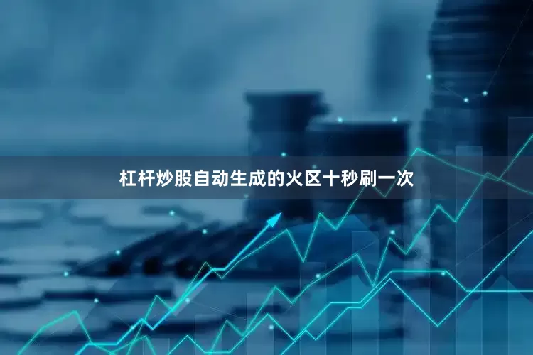 杠杆炒股自动生成的火区十秒刷一次