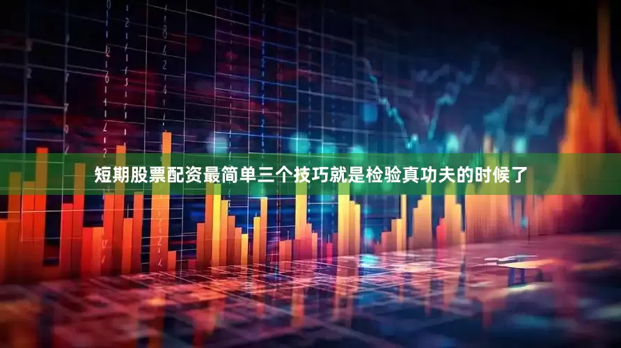 短期股票配资最简单三个技巧就是检验真功夫的时候了
