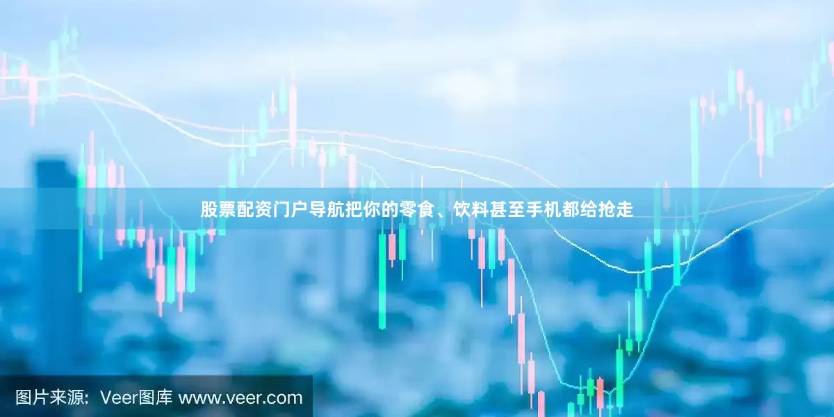 股票配资门户导航把你的零食、饮料甚至手机都给抢走