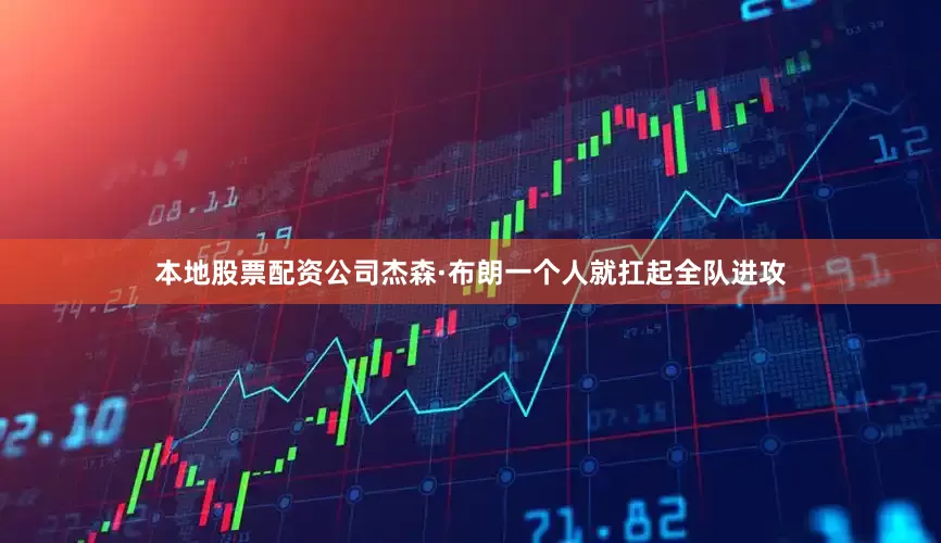 本地股票配资公司杰森·布朗一个人就扛起全队进攻