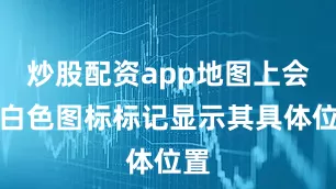 炒股配资app地图上会以白色图标标记显示其具体位置