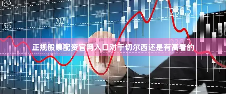 正规股票配资官网入口对于切尔西还是有高看的