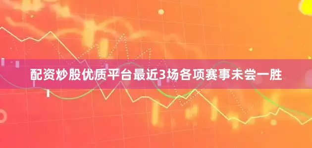 配资炒股优质平台最近3场各项赛事未尝一胜