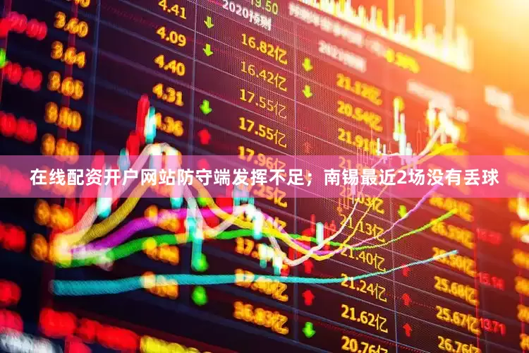 在线配资开户网站防守端发挥不足；南锡最近2场没有丢球