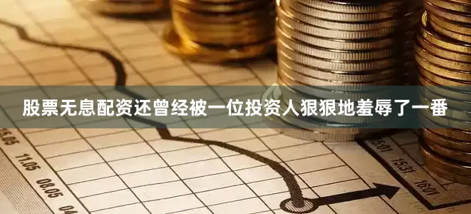 股票无息配资还曾经被一位投资人狠狠地羞辱了一番
