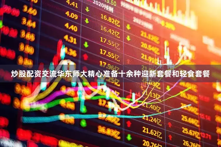 炒股配资交流华东师大精心准备十余种迎新套餐和轻食套餐