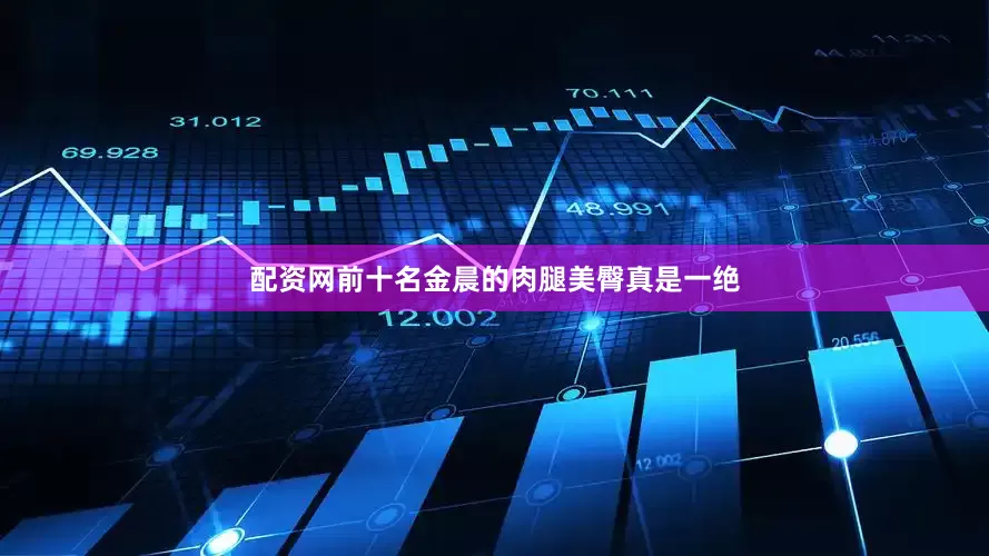 配资网前十名金晨的肉腿美臀真是一绝