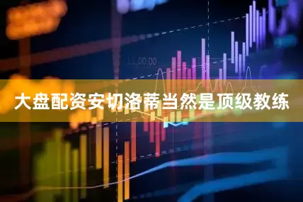 大盘配资安切洛蒂当然是顶级教练