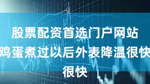 股票配资首选门户网站鸡蛋煮过以后外表降温很快