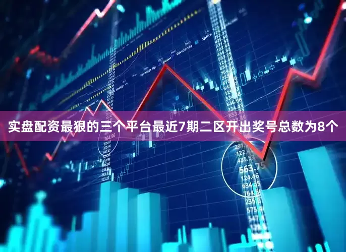 实盘配资最狠的三个平台最近7期二区开出奖号总数为8个